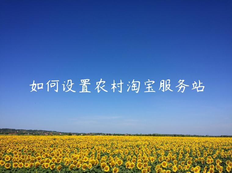 如何設(shè)置農(nóng)村淘寶服務(wù)站